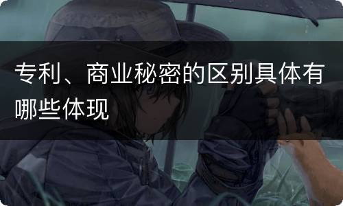 专利、商业秘密的区别具体有哪些体现