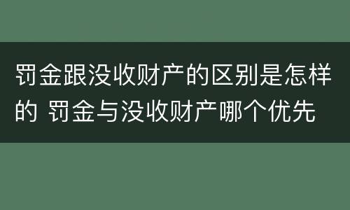 罚金跟没收财产的区别是怎样的 罚金与没收财产哪个优先