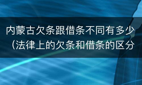 内蒙古欠条跟借条不同有多少（法律上的欠条和借条的区分什么意思）