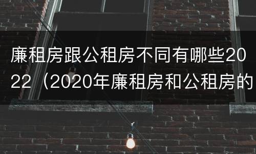 廉租房跟公租房不同有哪些2022（2020年廉租房和公租房的区别）