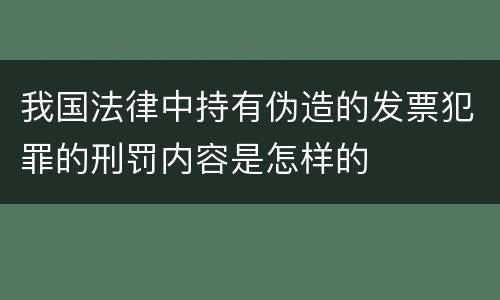我国法律中持有伪造的发票犯罪的刑罚内容是怎样的