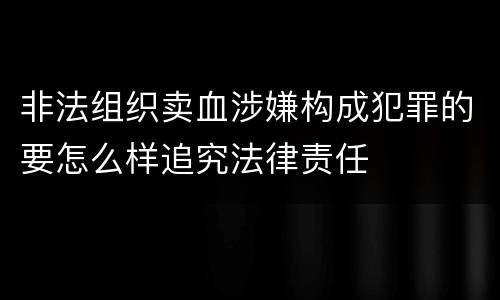 非法组织卖血涉嫌构成犯罪的要怎么样追究法律责任