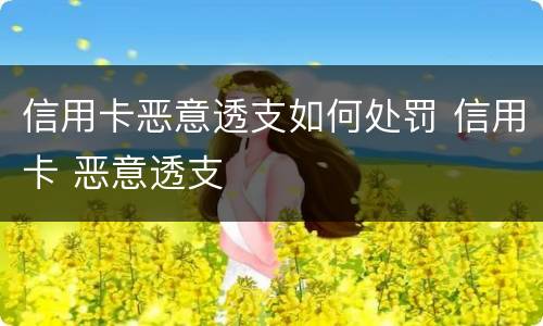 信用卡恶意透支如何处罚 信用卡 恶意透支