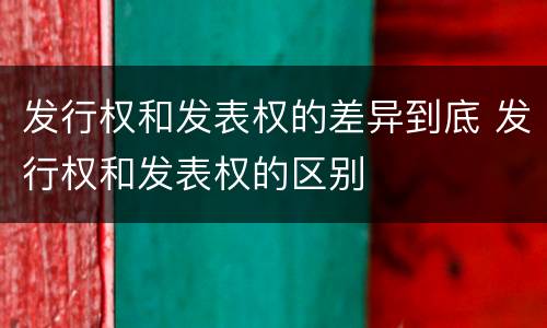 发行权和发表权的差异到底 发行权和发表权的区别