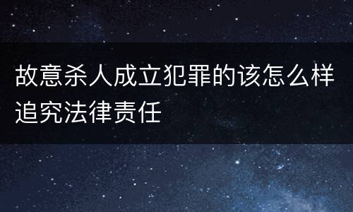 故意杀人成立犯罪的该怎么样追究法律责任