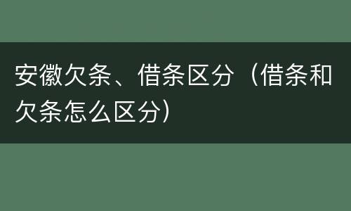 安徽欠条、借条区分（借条和欠条怎么区分）