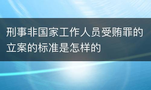 刑事非国家工作人员受贿罪的立案的标准是怎样的