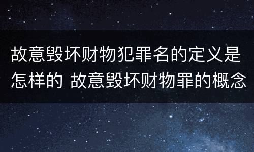 故意毁坏财物犯罪名的定义是怎样的 故意毁坏财物罪的概念