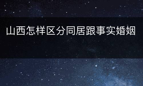 山西怎样区分同居跟事实婚姻