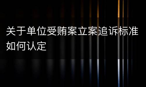 关于单位受贿案立案追诉标准如何认定