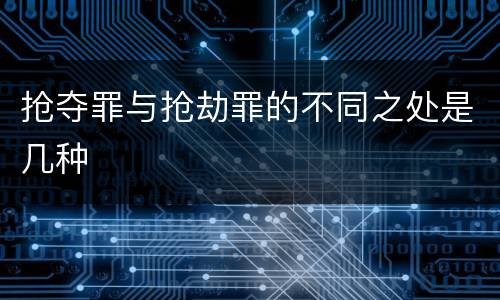 抢夺罪与抢劫罪的不同之处是几种