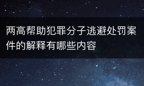 两高帮助犯罪分子逃避处罚案件的解释有哪些内容
