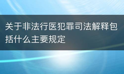 关于非法行医犯罪司法解释包括什么主要规定