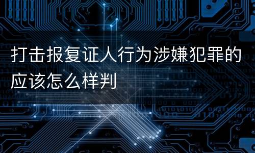 打击报复证人行为涉嫌犯罪的应该怎么样判
