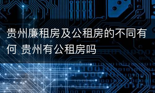 贵州廉租房及公租房的不同有何 贵州有公租房吗