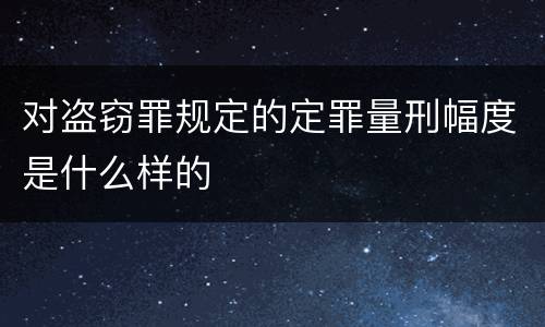 对盗窃罪规定的定罪量刑幅度是什么样的
