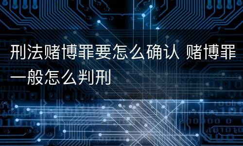 刑法赌博罪要怎么确认 赌博罪一般怎么判刑