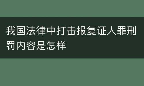 我国法律中打击报复证人罪刑罚内容是怎样