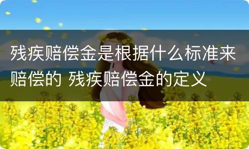 残疾赔偿金是根据什么标准来赔偿的 残疾赔偿金的定义