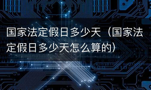 国家法定假日多少天（国家法定假日多少天怎么算的）