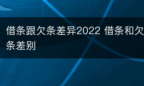 借条跟欠条差异2022 借条和欠条差别