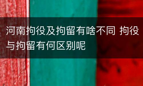 河南拘役及拘留有啥不同 拘役与拘留有何区别呢