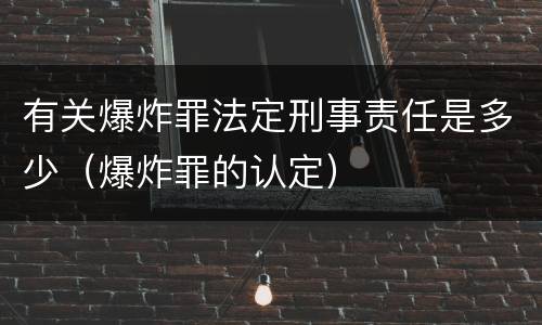 有关爆炸罪法定刑事责任是多少（爆炸罪的认定）