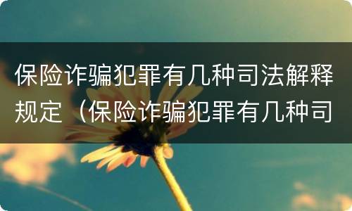 保险诈骗犯罪有几种司法解释规定（保险诈骗犯罪有几种司法解释规定的）