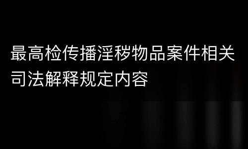 最高检传播淫秽物品案件相关司法解释规定内容