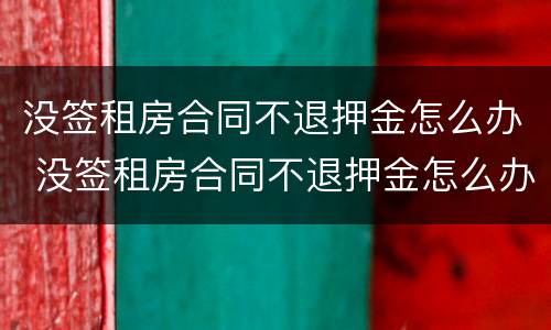 没签租房合同不退押金怎么办 没签租房合同不退押金怎么办呢