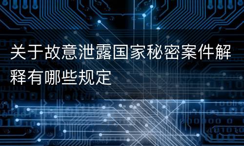 关于故意泄露国家秘密案件解释有哪些规定