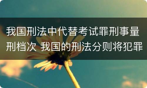 我国刑法中代替考试罪刑事量刑档次 我国的刑法分则将犯罪分为几大类
