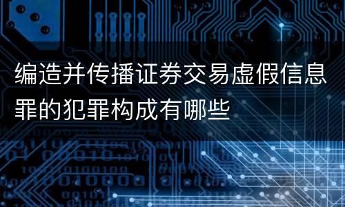 编造并传播证券交易虚假信息罪的犯罪构成有哪些