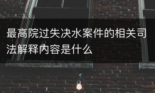 最高院过失决水案件的相关司法解释内容是什么
