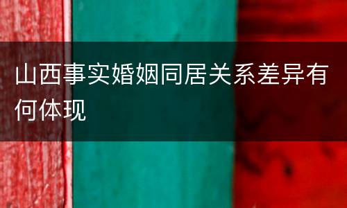 山西事实婚姻同居关系差异有何体现