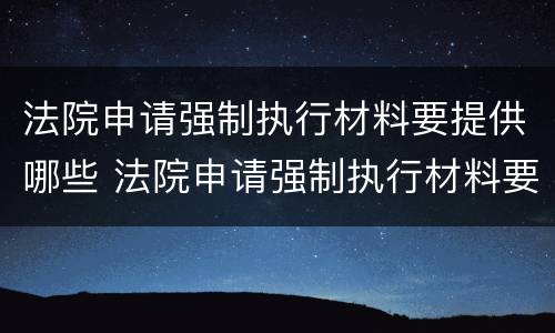 法院申请强制执行材料要提供哪些 法院申请强制执行材料要提供哪些材料