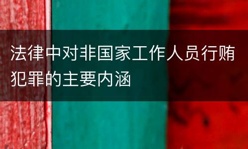 法律中对非国家工作人员行贿犯罪的主要内涵