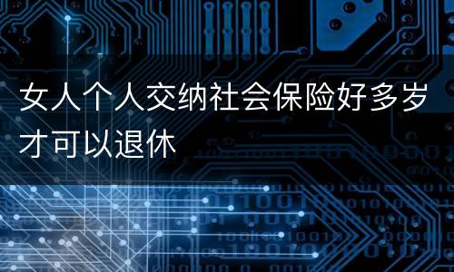 女人个人交纳社会保险好多岁才可以退休