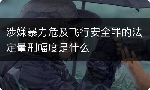 涉嫌暴力危及飞行安全罪的法定量刑幅度是什么