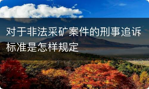 对于非法采矿案件的刑事追诉标准是怎样规定