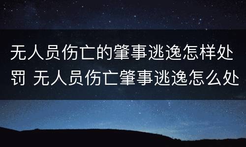 无人员伤亡的肇事逃逸怎样处罚 无人员伤亡肇事逃逸怎么处罚
