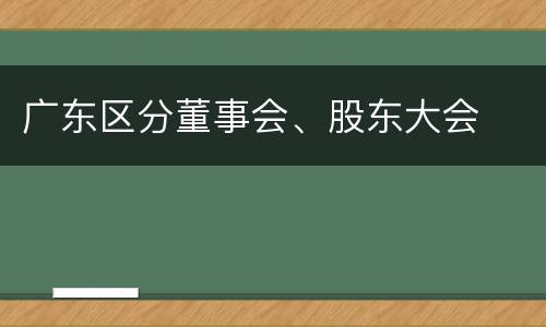 广东区分董事会、股东大会
