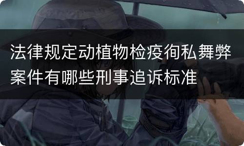 法律规定动植物检疫徇私舞弊案件有哪些刑事追诉标准