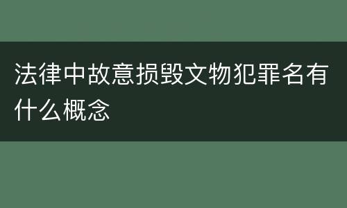 法律中故意损毁文物犯罪名有什么概念