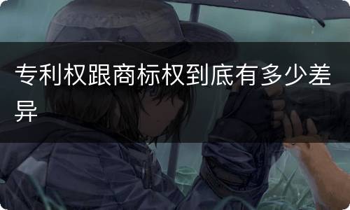 专利权跟商标权到底有多少差异