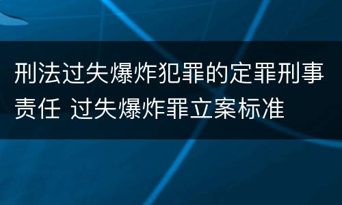 刑法过失爆炸犯罪的定罪刑事责任 过失爆炸罪立案标准