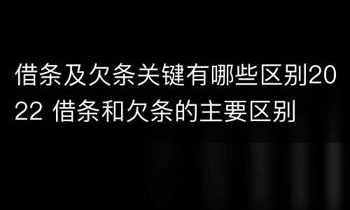 借条及欠条关键有哪些区别2022 借条和欠条的主要区别