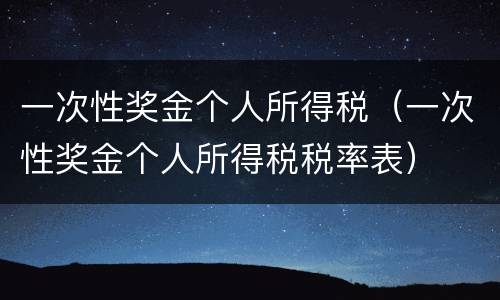 一次性奖金个人所得税（一次性奖金个人所得税税率表）
