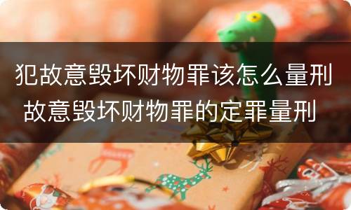 犯故意毁坏财物罪该怎么量刑 故意毁坏财物罪的定罪量刑