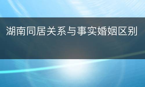 湖南同居关系与事实婚姻区别